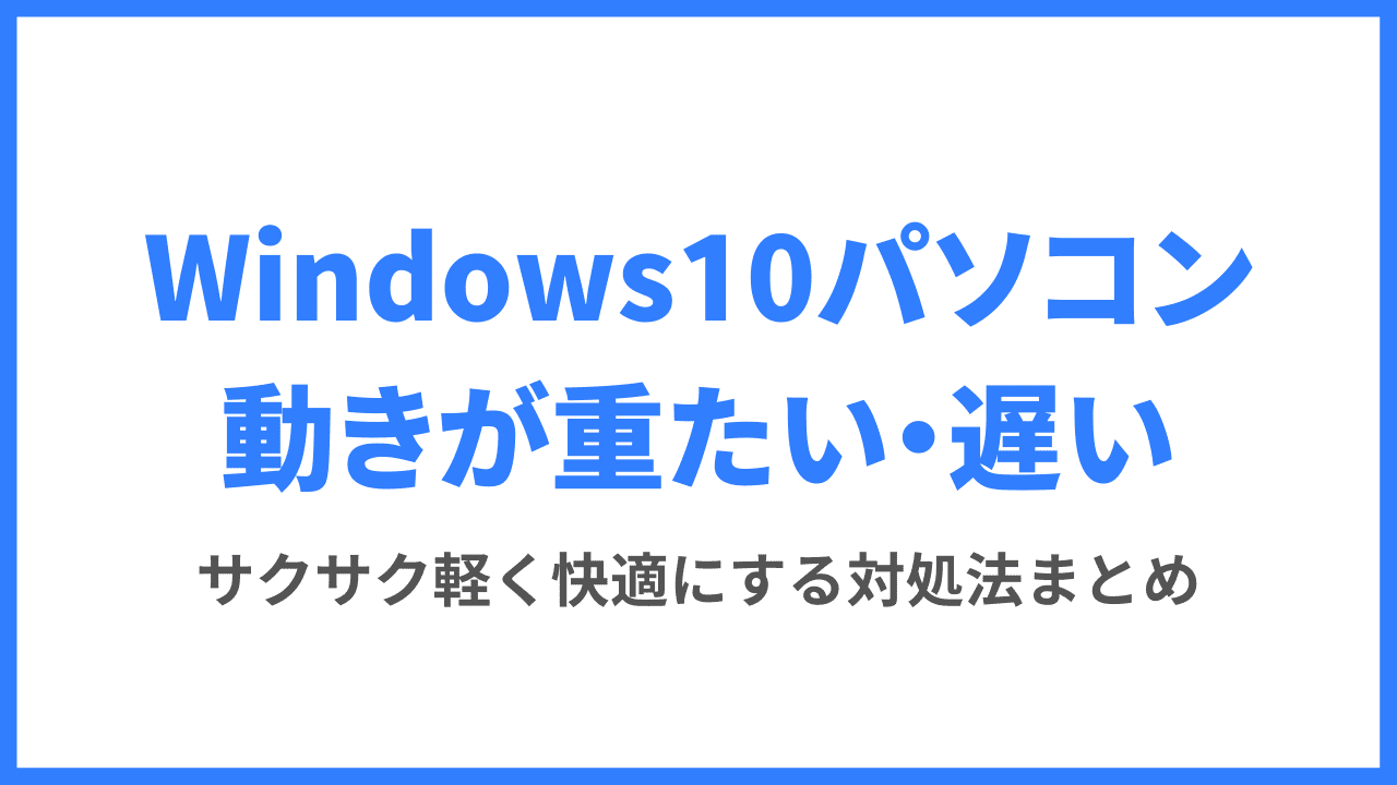Windows10パソコンの起動や動作が重いなら今すぐやるべき10の解決方法